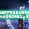 电脑没有声音是怎么回事(刚买的电脑没有声音是怎么回事)