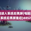 电脑进入系统后黑屏(电脑进入系统后黑屏重启)4452