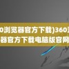 (360浏览器官方下载)360浏览器官方下载电脑版官网