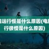 电脑运行慢是什么原因(电脑运行很慢是什么原因)