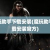 魔玩助手下载安装(魔玩助手下载安装官方)