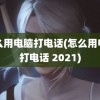 怎么用电脑打电话(怎么用电脑打电话 2021)