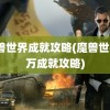 魔兽世界成就攻略(魔兽世界3万成就攻略)