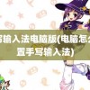 手写输入法电脑版(电脑怎么设置手写输入法)