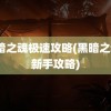 黑暗之魂极速攻略(黑暗之魂3新手攻略)