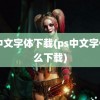 ps中文字体下载(ps中文字体怎么下载)