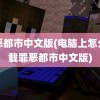 罪恶都市中文版(电脑上怎么下载罪恶都市中文版)