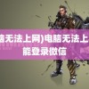 (电脑无法上网)电脑无法上网却能登录微信