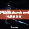 电脑有杂音(airpods pro连接电脑有杂音)