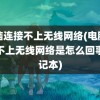 电脑连接不上无线网络(电脑连接不上无线网络是怎么回事笔记本)