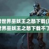 魔兽世界巫妖王之怒下载(魔兽世界巫妖王之怒下载不了)