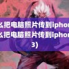 怎么把电脑照片传到iphone(怎么把电脑照片传到iphone13)