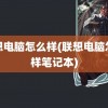 联想电脑怎么样(联想电脑怎么样笔记本)