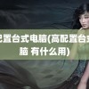 高配置台式电脑(高配置台式电脑 有什么用)