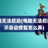 电脑无法启动(电脑无法启动显示自动修复怎么弄)