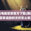 腾讯电脑管家官方下载(腾讯电脑管家误删的文件怎么恢复)