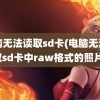 电脑无法读取sd卡(电脑无法读取sd卡中raw格式的照片)