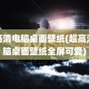 超高清电脑桌面壁纸(超高清电脑桌面壁纸全屏可爱)