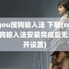 sogou搜狗输入法 下载(sogou搜狗输入法安装完成后无法打开设置)