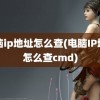 电脑ip地址怎么查(电脑IP地址怎么查cmd)