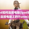 ipad如何连接电脑(ipad如何连接电脑上的iTunes)