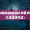 电脑重装系统(电脑重装系统后无法连接网络)