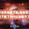 魔兽世界地图下载(魔兽世界地图下载了为什么加载不了)