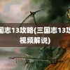 三国志13攻略(三国志13攻略视频解说)