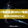 win7电脑蓝屏(Win7电脑蓝屏显示C000021a)