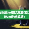 空之轨迹3rd图文攻略(空之轨迹3rd钓鱼攻略)