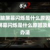 (电脑屏幕闪烁是什么原因)电脑屏幕闪烁是什么原因及解决办法