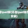 迅雷ipad版(迅雷ipad版在线安装)