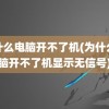 为什么电脑开不了机(为什么电脑开不了机显示无信号)