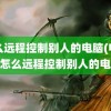 怎么远程控制别人的电脑(电脑qq怎么远程控制别人的电脑)