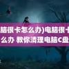 (电脑很卡怎么办)电脑很卡怎么办 教你清理电脑C盘