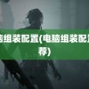 电脑组装配置(电脑组装配置推荐)