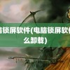 电脑锁屏软件(电脑锁屏软件怎么卸载)