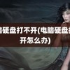 电脑硬盘打不开(电脑硬盘打不开怎么办)