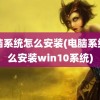 电脑系统怎么安装(电脑系统怎么安装win10系统)