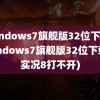 windows7旗舰版32位下载(windows7旗舰版32位下载了实况8打不开)