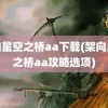 架向星空之桥aa下载(架向星空之桥aa攻略选项)