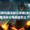 麦克斯与魔法标记攻略(麦克斯与魔法标记电脑版怎么下载)