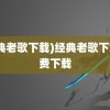 (经典老歌下载)经典老歌下载免费下载