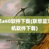 联想a60软件下载(联想蓝牙耳机软件下载)