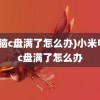 (电脑c盘满了怎么办)小米电脑c盘满了怎么办