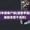 魔兽争霸客户端(魔兽争霸客户端版本暂不支持)