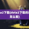 dota2下载(dota2下载的录像怎么看)