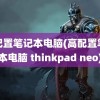 高配置笔记本电脑(高配置笔记本电脑 thinkpad neo)