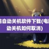 电脑自动关机软件下载(电脑自动关机如何取消)