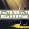 魔兽rpg下载(魔兽rpg下载的图怎么从网易平台进)